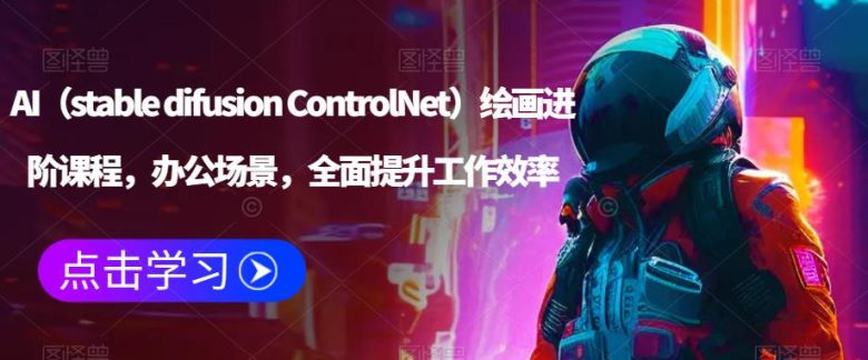 AI（stable difusion ControlNet）绘画进阶课程，办公场景，全面提升工作效率(全面提升工作效率，掌握AI绘画技能)