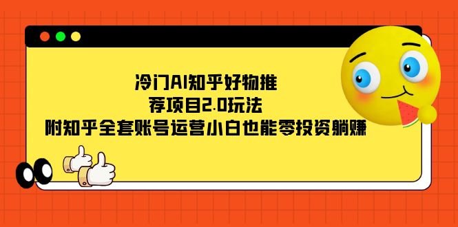 冷门AI知乎好物推荐项目2.0玩法,附知乎全套账号运营,小白也能零投资躺赚(零投资躺赚,冷门AI知乎好物推荐项目2.0教程) 冷门AI知乎好物推荐项目2.0玩法,附知乎全套账号运营,小白也能零投资躺赚(零投资躺赚,冷门AI知乎好物推荐项目2.0教程)