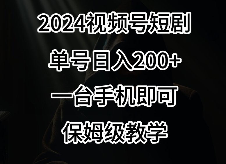 2024风口,视频号短剧,单号日入200+,一台手机即可操作,保姆级教学 2024风口,视频号短剧,单号日入200+,一台手机即可操作,保姆级教学