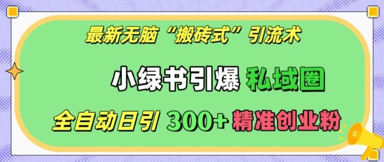 最新无脑“搬砖式”引流术,小绿书引爆私域圈,全自动日引300+精准创业粉