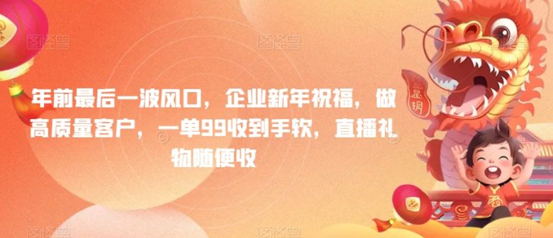 年前最后一波风口,企业新年祝福,做高质量客户,一单99收到手软,直播礼物随便收 年前最后一波风口,企业新年祝福,做高质量客户,一单99收到手软,直播礼物随便收