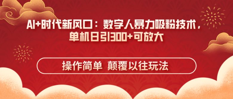 AI+时代新风口：数字人暴力吸粉技术，单机日引300+可放大 操作简单  颠…