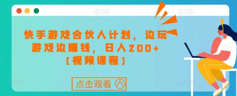 快手游戏合伙人计划项目,边玩游戏边赚钱,日入200+【视频课程】(快手游戏合伙人计划边玩游戏边赚钱,日入200+) 快手游戏合伙人计划项目,边玩游戏边赚钱,日入200+【视频课程】(快手游戏合伙人计划边玩游戏边赚钱,日入200+)