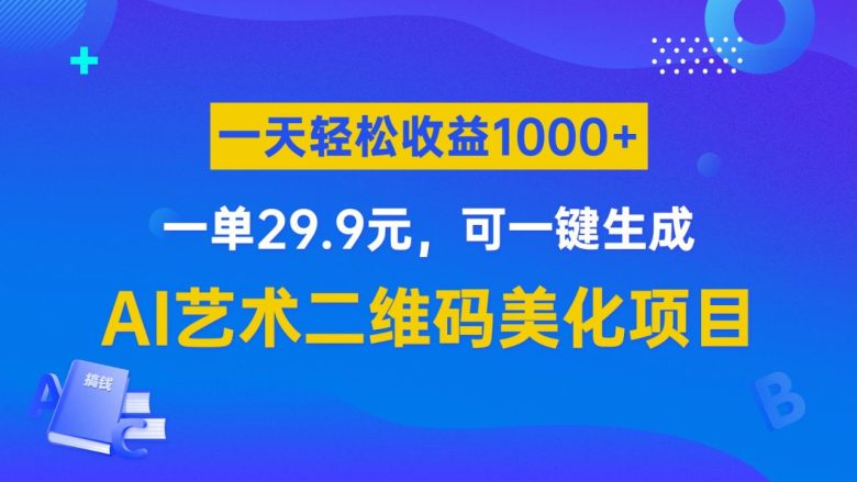 AI艺术二维码美化项目，一单29.9元，可一键生成，一天轻松收益1000+(探索AI艺术二维码美化项目原理、制作与变现全解析)