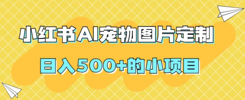 小红书AI宠物图片定制,日入500+的小项目(探索小红书AI宠物图片定制日入500+的赚钱新途径)