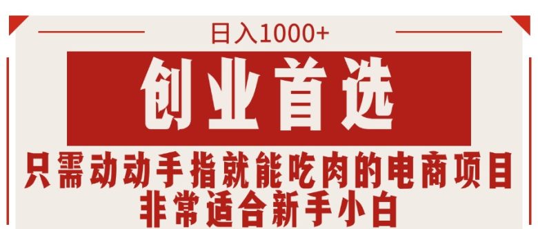 只需动动手指就能吃肉的电商项目,日入1000+,创业首选,非常适合新手小白 只需动动手指就能吃肉的电商项目,日入1000+,创业首选,非常适合新手小白