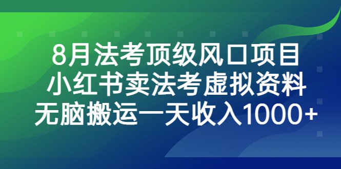 8月法考顶级风口项目,小红书卖法考虚拟资料,无脑搬运一天收入1000+。(抓住法考复习高峰期,小红书卖法考资料实现日入1000+)