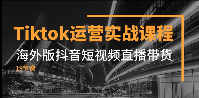 Tiktok运营实战课程,海外版抖音短视频直播带货(19节课)(全面解析Tiktok运营策略与技巧) Tiktok运营实战课程,海外版抖音短视频直播带货(19节课)(全面解析Tiktok运营策略与技巧)