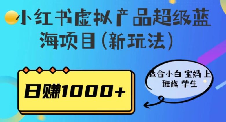 小红书虚拟产品超级蓝海项目(新玩法)适合小白宝妈上班族学生,日赚1000+【揭秘】(揭秘小红书虚拟产品超级蓝海项目的新玩法) 小红书虚拟产品超级蓝海项目(新玩法)适合小白宝妈上班族学生,日赚1000+【揭秘】(揭秘小红书虚拟产品超级蓝海项目的新玩法)