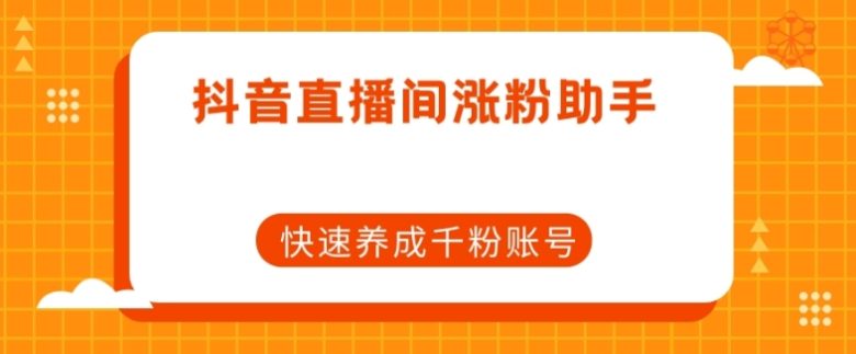 抖音直播间涨粉助手，快速养成千粉账号(抖音直播间涨粉神器快速养成千粉账号的秘密武器)