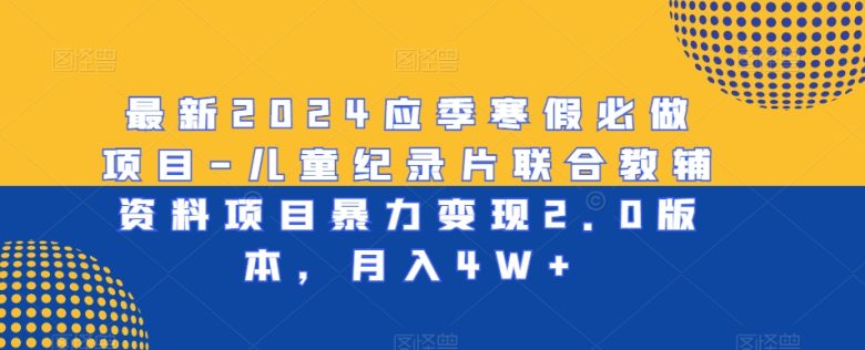 最新2024应季寒假必做项目-儿童纪录片联合教辅资料项目暴力变现2.0版本,月入4W+ 最新2024应季寒假必做项目-儿童纪录片联合教辅资料项目暴力变现2.0版本,月入4W+