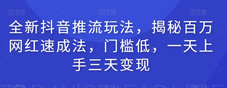 全新抖音推流玩法,揭秘百万网红速成法,门槛低,一天上手三天变现(全新抖音推流玩法一天上手,三天变现) 全新抖音推流玩法,揭秘百万网红速成法,门槛低,一天上手三天变现(全新抖音推流玩法一天上手,三天变现)