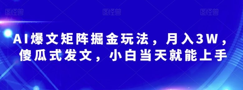 AI爆文矩阵掘金玩法,月入3W,傻瓜式发文,小白当天就能上手【揭秘】(揭秘AI爆文矩阵掘金玩法小白也能月入3W) AI爆文矩阵掘金玩法,月入3W,傻瓜式发文,小白当天就能上手【揭秘】(揭秘AI爆文矩阵掘金玩法小白也能月入3W)