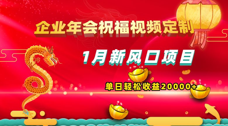1月新风口项目,有嘴就能做,企业年会祝福视频定制,单日轻松收益20000+ 1月新风口项目,有嘴就能做,企业年会祝福视频定制,单日轻松收益20000+