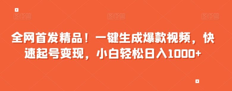 全网首发精品！一键生成爆款视频，快速起号变现，小白轻松日入1000+【揭秘】(揭秘一键生成爆款视频项目，轻松实现日入1000+)