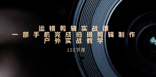 手机运镜剪辑实操课,户外拍摄剪辑制作实战(151节课) 手机运镜剪辑实操课,户外拍摄剪辑制作实战(151节课)