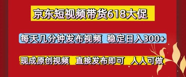 京东短视频带货618大促,每天几分钟发布视频,稳定日入3张+,现成原创视频,直接发布即可