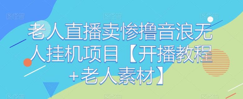 老人直播卖惨撸音浪无人挂机项目【开播教程+老人素材】(“老人直播卖惨撸音浪无人挂机项目”一种创新的网络赚钱方式) 老人直播卖惨撸音浪无人挂机项目【开播教程+老人素材】(“老人直播卖惨撸音浪无人挂机项目”一种创新的网络赚钱方式)