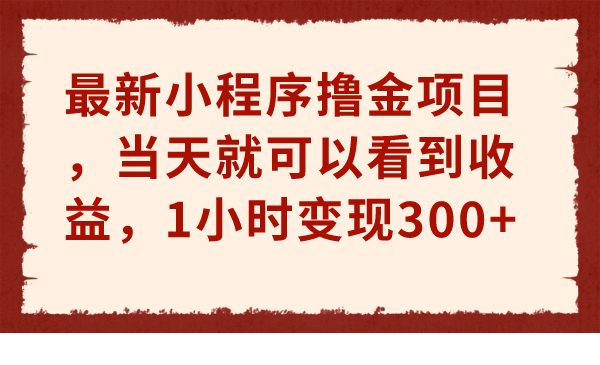 最新小程序撸金项目，当天就可以看到收益，1小时变现300+(“最新小程序撸金项目揭秘1小时变现300+”)