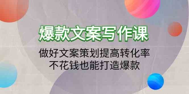 爆款文案写作课-做好文案策划提高转化率,不花钱也能打造爆款(19节课) 爆款文案写作课-做好文案策划提高转化率,不花钱也能打造爆款(19节课)