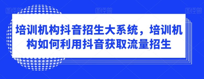 培训机构抖音招生大系统,培训机构如何利用抖音获取流量招生(”抖音招生大系统培训机构的流量获取与招生策略”) 培训机构抖音招生大系统,培训机构如何利用抖音获取流量招生(”抖音招生大系统培训机构的流量获取与招生策略”)