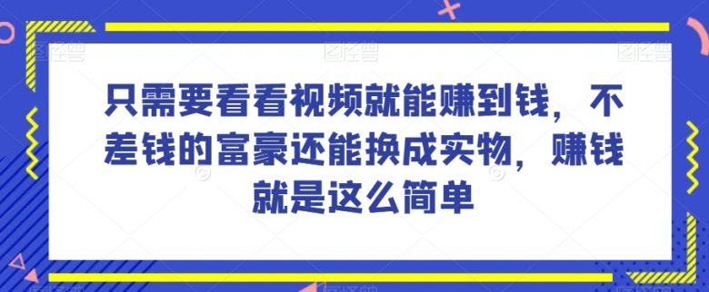 谁做过这么简单的项目？只需要看看视频就能赚到钱，不差钱的富豪还能换成实物，赚钱就是这么简单！【揭秘】(揭秘简单项目赚钱法只需观看视频即可获得收益)