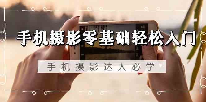 手机摄影零基础轻松入门-手机摄影达人必学,不限手机品牌(无水印课程) 手机摄影零基础轻松入门-手机摄影达人必学,不限手机品牌(无水印课程)