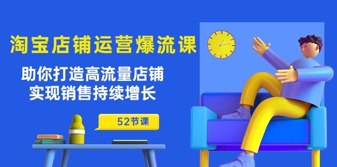 淘宝店铺运营爆流课:助你打造高流量店铺,实现销售持续增长(52节课) 淘宝店铺运营爆流课:助你打造高流量店铺,实现销售持续增长(52节课)