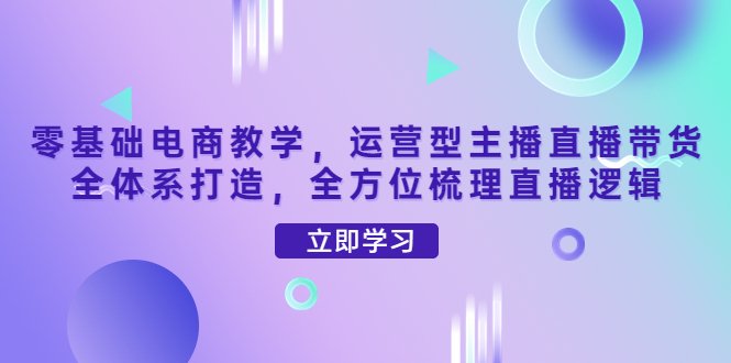 零基础电商教学,运营型主播直播带货全体系打造,全方位梳理直播逻辑(零基础电商教学全面解析运营型主播直播带货全体系) 零基础电商教学,运营型主播直播带货全体系打造,全方位梳理直播逻辑(零基础电商教学全面解析运营型主播直播带货全体系)