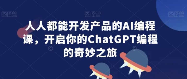 人人都能开发产品的AI编程课,开启你的ChatGPT编程的奇妙之旅 人人都能开发产品的AI编程课,开启你的ChatGPT编程的奇妙之旅