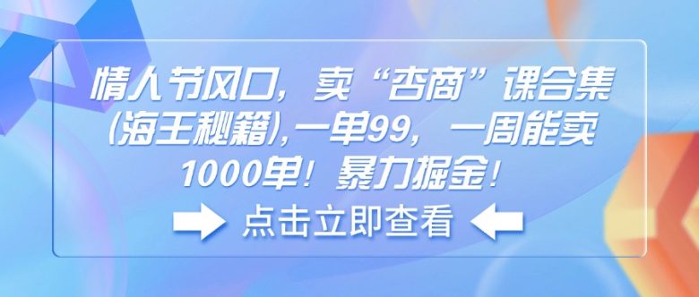 情人节风口 卖“杏商”课合集(海王秘籍) 一单99 一周能卖1000单 暴…(情人节商机杏商课程合集(海王秘籍)的盈利策略) 情人节风口 卖“杏商”课合集(海王秘籍) 一单99 一周能卖1000单 暴…(情人节商机杏商课程合集(海王秘籍)的盈利策略)