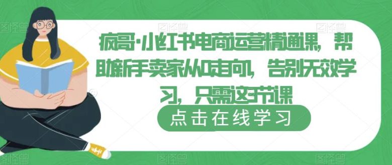 疯哥·小红书电商运营精通课，帮助新手卖家从0走向1，告别无效学习，只需这3节课(疯哥·小红书电商运营精通课新手卖家的3节高效学习之路)