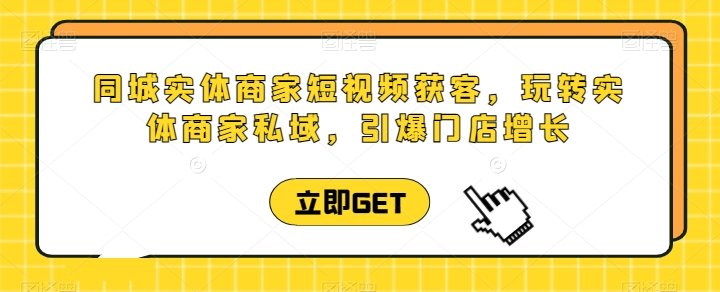 同城实体商家短视频获客直播课,玩转实体商家私域,引爆门店增长 同城实体商家短视频获客直播课,玩转实体商家私域,引爆门店增长