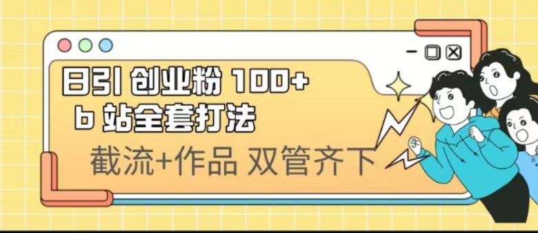 日引创业粉 100+ b 站全套打法【实操视频】(探索B站引流低投入、高回报的新策略) 日引创业粉 100+ b 站全套打法【实操视频】(探索B站引流低投入、高回报的新策略)