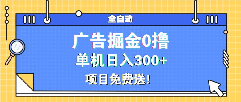 广告掘金0撸项目免费送,单机日入300+
