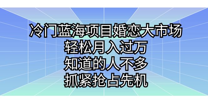 冷门蓝海项目婚恋大市场,轻松月入过万,知道的人不多,抓紧抢占先机。(探索冷门蓝海项目婚恋市场的无限商机) 冷门蓝海项目婚恋大市场,轻松月入过万,知道的人不多,抓紧抢占先机。(探索冷门蓝海项目婚恋市场的无限商机)