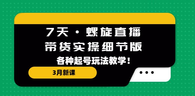 7天·螺旋直播·带货实操细节版：3月新课，各种起号玩法教学！(全面解析直播带货技巧与策略)
