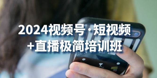 2024视频号短视频+直播极简培训班:抓住视频号风口,流量红利 2024视频号短视频+直播极简培训班:抓住视频号风口,流量红利