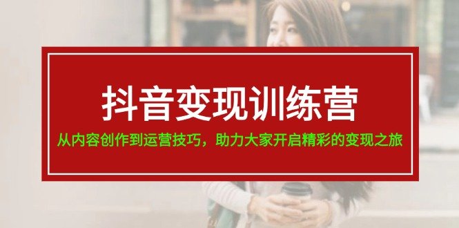 抖音变现训练营,从内容创作到运营技巧,助力大家开启精彩的变现之旅 抖音变现训练营,从内容创作到运营技巧,助力大家开启精彩的变现之旅