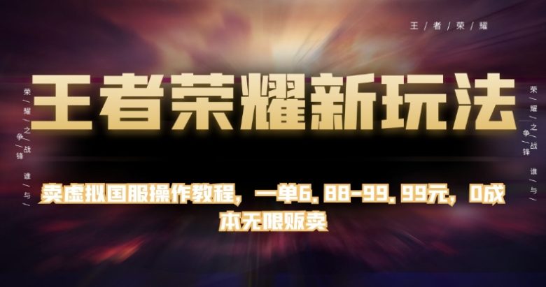 王者荣耀新玩法,卖虚拟国服操作教程,一单6.88-99.99元,0成本无限贩卖【揭秘】(揭秘王者荣耀新玩法虚拟国服操作教程的无限商机) 王者荣耀新玩法,卖虚拟国服操作教程,一单6.88-99.99元,0成本无限贩卖【揭秘】(揭秘王者荣耀新玩法虚拟国服操作教程的无限商机)