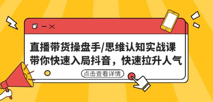 直播带货操盘手/思维认知实战课：带你快速入局抖音，快速拉升人气！(深度解析抖音直播带货策略与技巧)