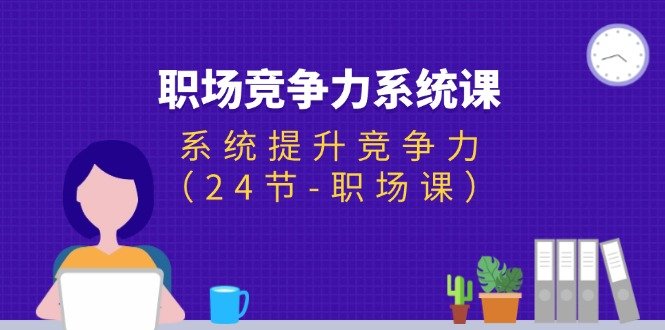 职场-竞争力系统课:系统提升竞争力(24节-职场课) 职场-竞争力系统课:系统提升竞争力(24节-职场课)