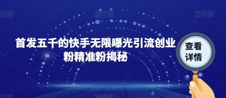 首发五千的快手无限曝光引流创业粉精准粉揭秘(快手无限曝光引流创业粉精准粉揭秘如何快速获取大量粉丝)