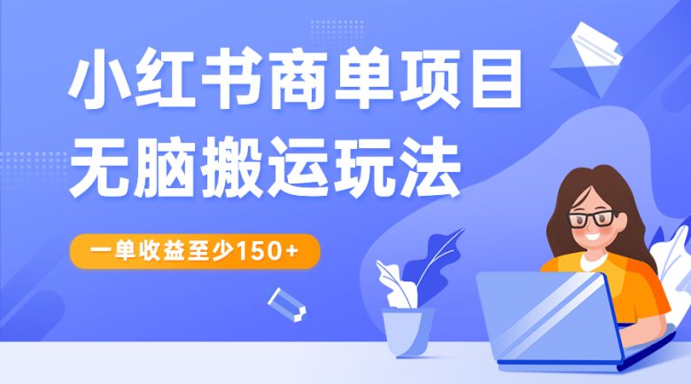 小红书商单项目无脑搬运玩法,一单收益至少150+(掌握小红书商单项目,轻松实现月入过万)
