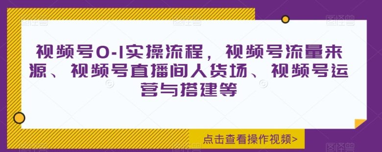 视频号0-1实操流程,视频号流量来源、视频号直播间人货场、视频号运营与搭建等(全面解析视频号运营与直播技巧,助力实现高效变现) 视频号0-1实操流程,视频号流量来源、视频号直播间人货场、视频号运营与搭建等(全面解析视频号运营与直播技巧,助力实现高效变现)