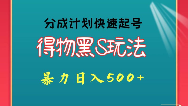 得物黑S玩法 分成计划起号迅速 暴力日入500+ 得物黑S玩法 分成计划起号迅速 暴力日入500+