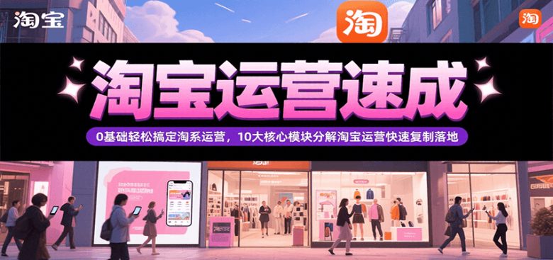 淘宝运营速成,0基础轻松搞定网店运营,10大核心模块分解快速复制落地(更新)