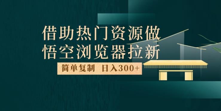 最新借助热门资源悟空浏览器拉新玩法,日入300+,人人可做,每天1小时【揭秘】(揭秘最新悟空浏览器拉新玩法,日入300+,轻松实现小项目大赢家。) 最新借助热门资源悟空浏览器拉新玩法,日入300+,人人可做,每天1小时【揭秘】(揭秘最新悟空浏览器拉新玩法,日入300+,轻松实现小项目大赢家。)