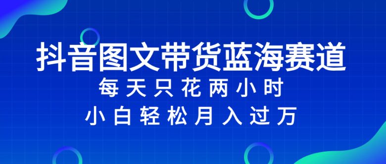 抖音图文带货蓝海赛道,每天只花 2 小时,小白轻松入 万(抖音图文带货每天2小时,小白也能轻松入万) 抖音图文带货蓝海赛道,每天只花 2 小时,小白轻松入 万(抖音图文带货每天2小时,小白也能轻松入万)