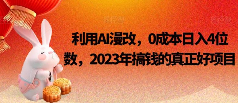 利用AI漫改，0成本日入4位数，2023年搞钱的真正好项目(2023年利用AI漫改技术实现零成本日入4位数的赚钱项目)